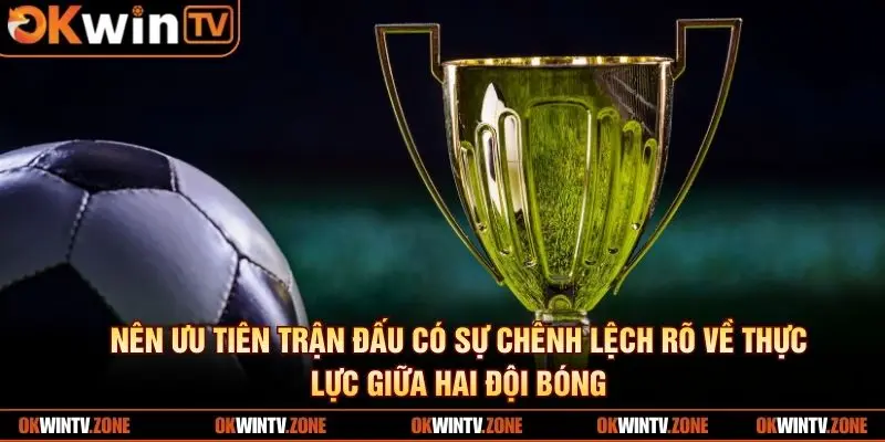 Nên ưu tiên trận đấu có sự chênh lệch rõ về thực lực giữa hai đội bóng